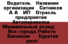 Водитель › Название организации ­ Ситников А.А., ИП › Отрасль предприятия ­ Автоперевозки › Минимальный оклад ­ 1 - Все города Работа » Вакансии   . Бурятия респ.